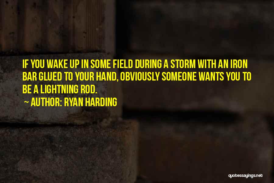 Ryan Harding Quotes: If You Wake Up In Some Field During A Storm With An Iron Bar Glued To Your Hand, Obviously Someone