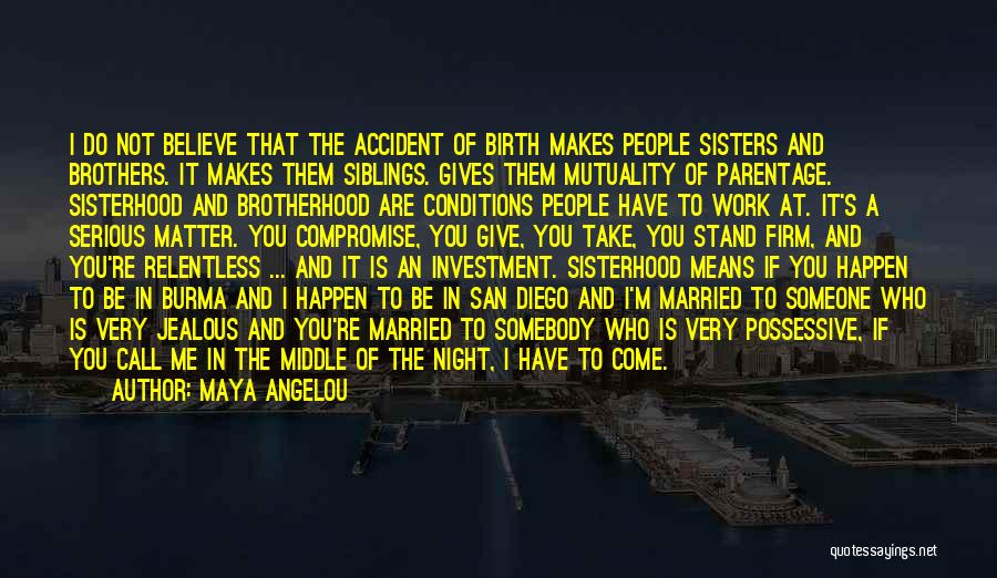 Maya Angelou Quotes: I Do Not Believe That The Accident Of Birth Makes People Sisters And Brothers. It Makes Them Siblings. Gives Them