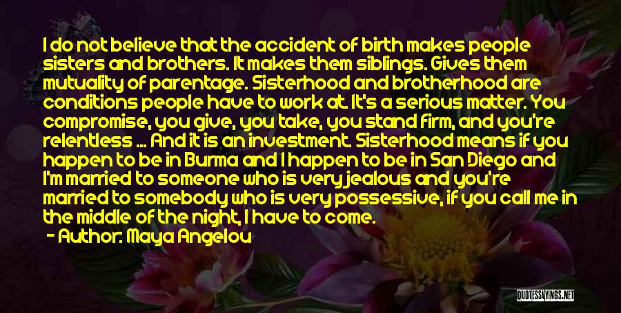 Maya Angelou Quotes: I Do Not Believe That The Accident Of Birth Makes People Sisters And Brothers. It Makes Them Siblings. Gives Them