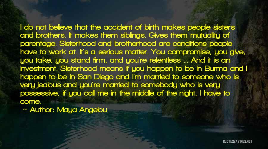 Maya Angelou Quotes: I Do Not Believe That The Accident Of Birth Makes People Sisters And Brothers. It Makes Them Siblings. Gives Them