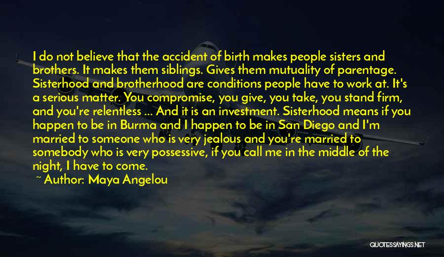 Maya Angelou Quotes: I Do Not Believe That The Accident Of Birth Makes People Sisters And Brothers. It Makes Them Siblings. Gives Them