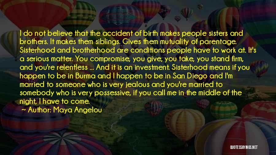 Maya Angelou Quotes: I Do Not Believe That The Accident Of Birth Makes People Sisters And Brothers. It Makes Them Siblings. Gives Them