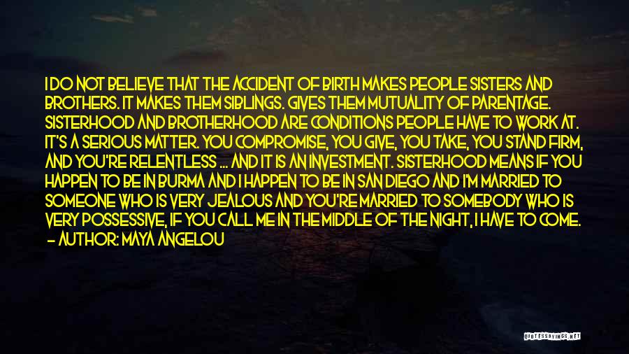 Maya Angelou Quotes: I Do Not Believe That The Accident Of Birth Makes People Sisters And Brothers. It Makes Them Siblings. Gives Them