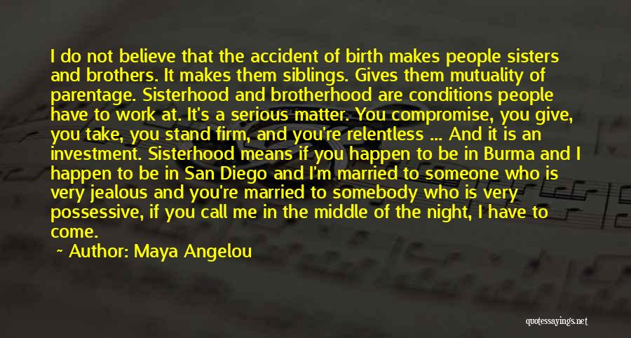 Maya Angelou Quotes: I Do Not Believe That The Accident Of Birth Makes People Sisters And Brothers. It Makes Them Siblings. Gives Them