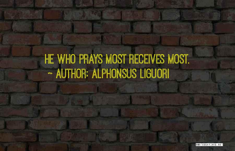 Alphonsus Liguori Quotes: He Who Prays Most Receives Most.