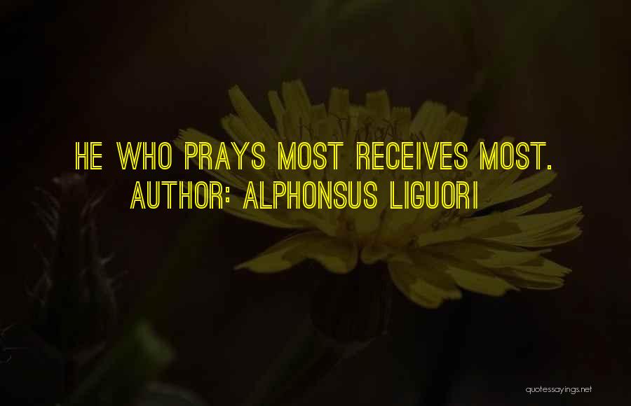 Alphonsus Liguori Quotes: He Who Prays Most Receives Most.