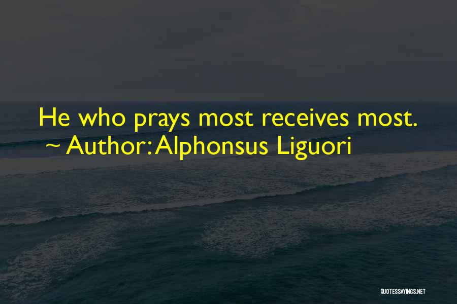 Alphonsus Liguori Quotes: He Who Prays Most Receives Most.