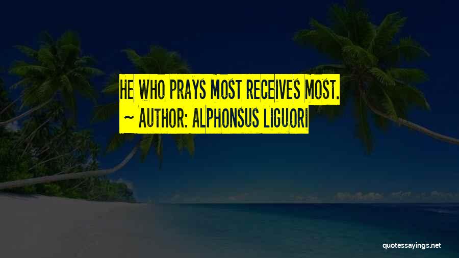 Alphonsus Liguori Quotes: He Who Prays Most Receives Most.