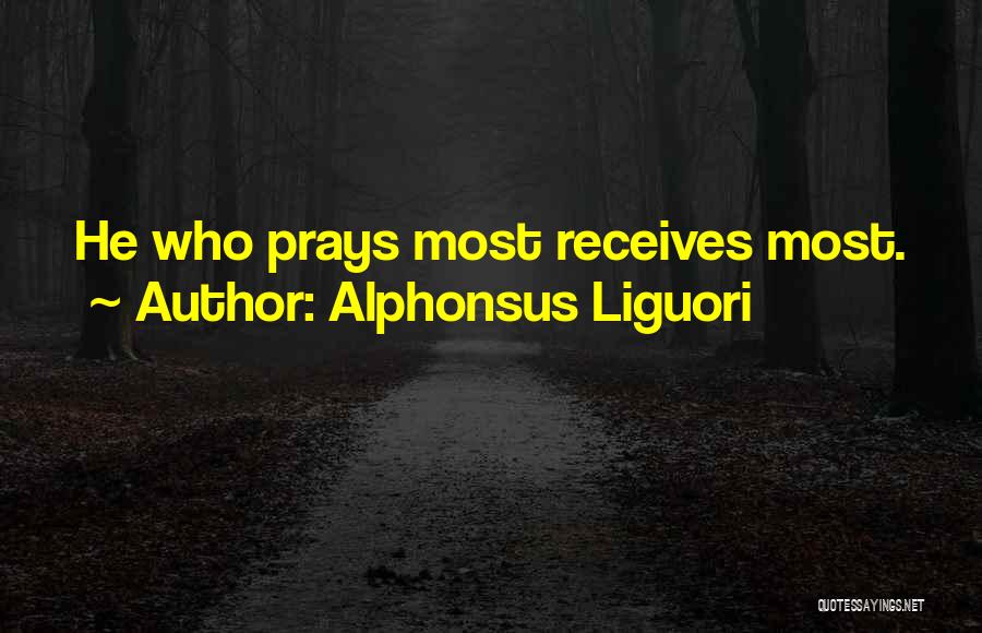 Alphonsus Liguori Quotes: He Who Prays Most Receives Most.