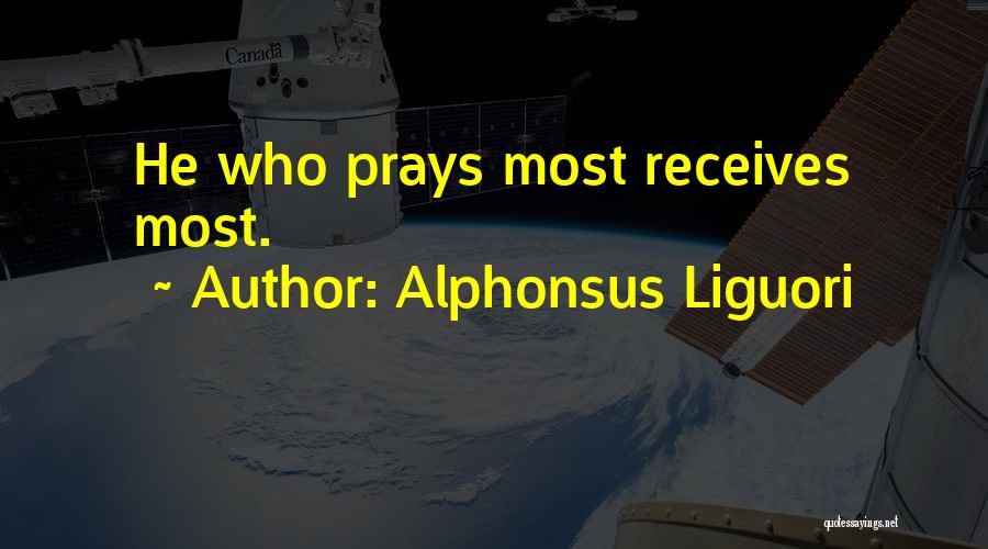 Alphonsus Liguori Quotes: He Who Prays Most Receives Most.