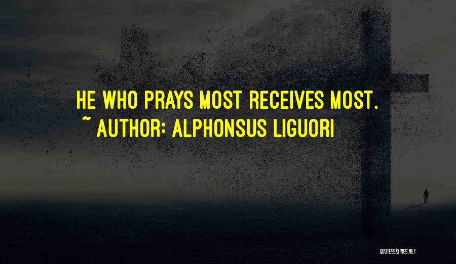 Alphonsus Liguori Quotes: He Who Prays Most Receives Most.