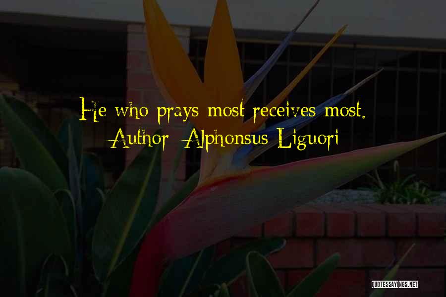 Alphonsus Liguori Quotes: He Who Prays Most Receives Most.