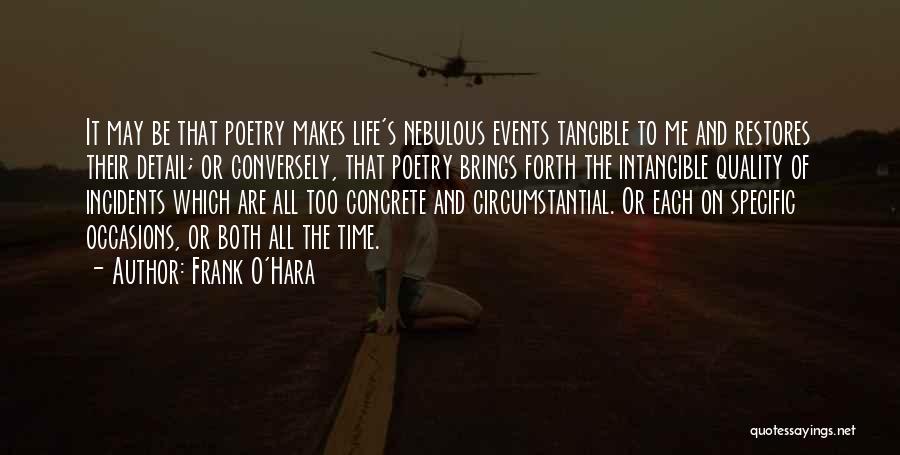 Frank O'Hara Quotes: It May Be That Poetry Makes Life's Nebulous Events Tangible To Me And Restores Their Detail; Or Conversely, That Poetry