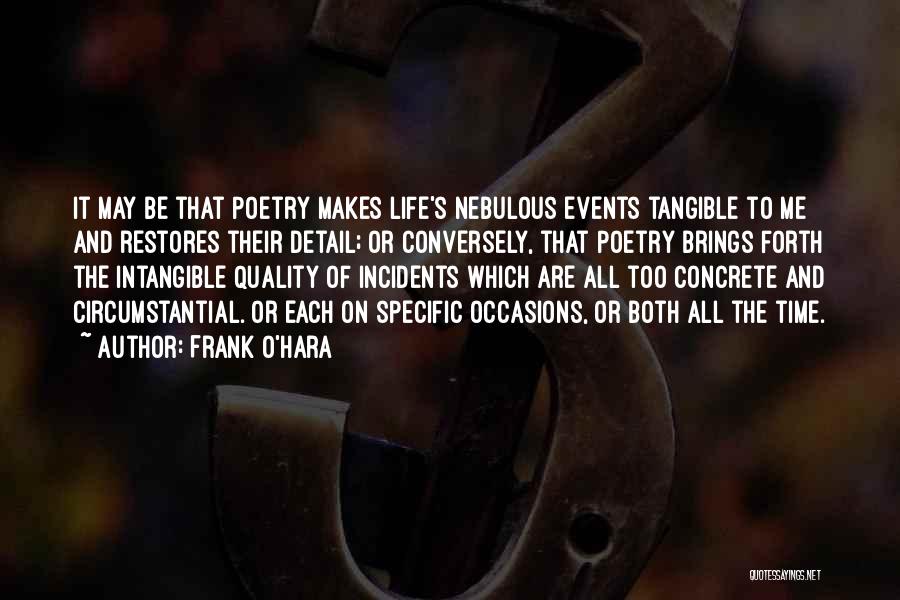 Frank O'Hara Quotes: It May Be That Poetry Makes Life's Nebulous Events Tangible To Me And Restores Their Detail; Or Conversely, That Poetry