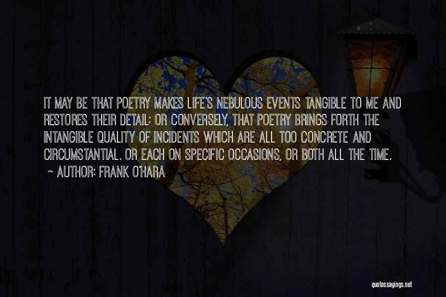 Frank O'Hara Quotes: It May Be That Poetry Makes Life's Nebulous Events Tangible To Me And Restores Their Detail; Or Conversely, That Poetry