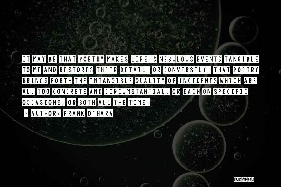 Frank O'Hara Quotes: It May Be That Poetry Makes Life's Nebulous Events Tangible To Me And Restores Their Detail; Or Conversely, That Poetry