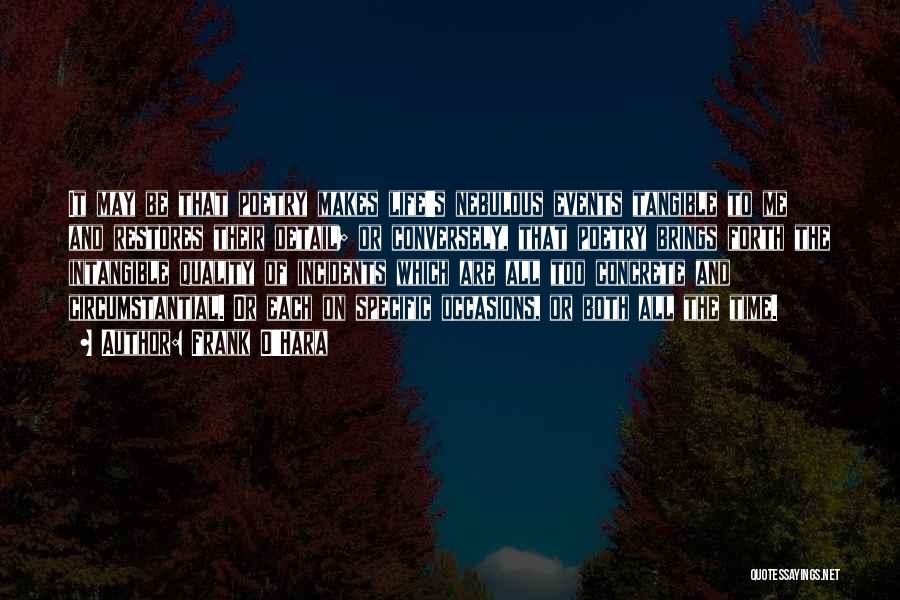Frank O'Hara Quotes: It May Be That Poetry Makes Life's Nebulous Events Tangible To Me And Restores Their Detail; Or Conversely, That Poetry