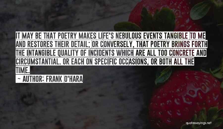 Frank O'Hara Quotes: It May Be That Poetry Makes Life's Nebulous Events Tangible To Me And Restores Their Detail; Or Conversely, That Poetry