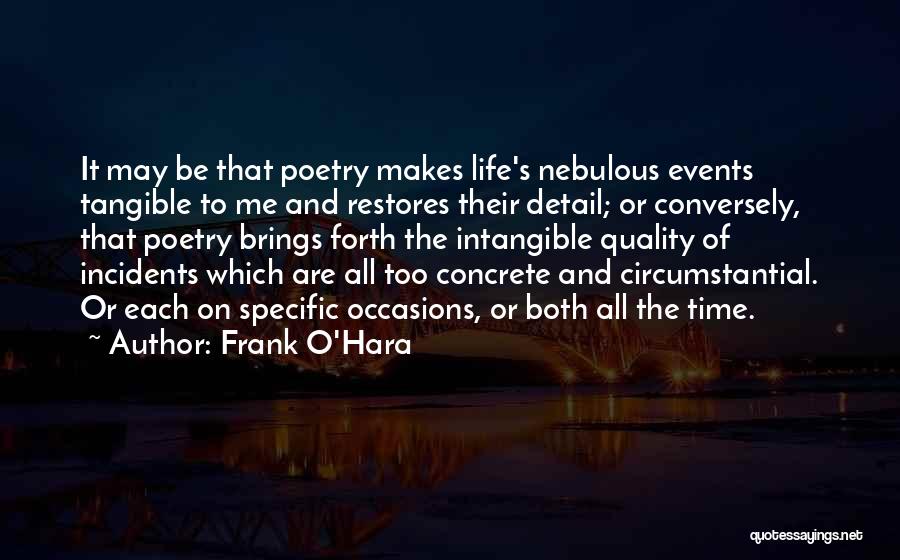 Frank O'Hara Quotes: It May Be That Poetry Makes Life's Nebulous Events Tangible To Me And Restores Their Detail; Or Conversely, That Poetry