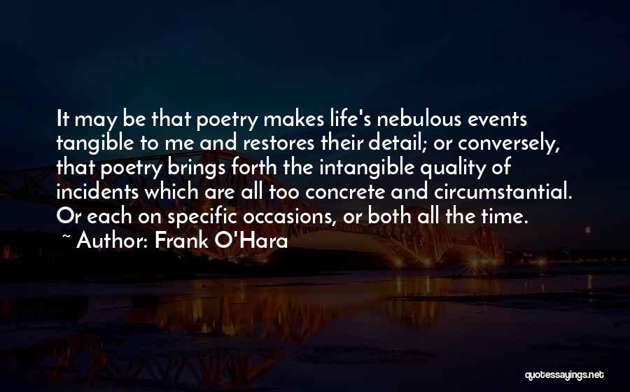 Frank O'Hara Quotes: It May Be That Poetry Makes Life's Nebulous Events Tangible To Me And Restores Their Detail; Or Conversely, That Poetry