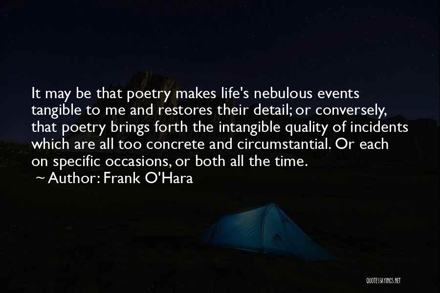 Frank O'Hara Quotes: It May Be That Poetry Makes Life's Nebulous Events Tangible To Me And Restores Their Detail; Or Conversely, That Poetry