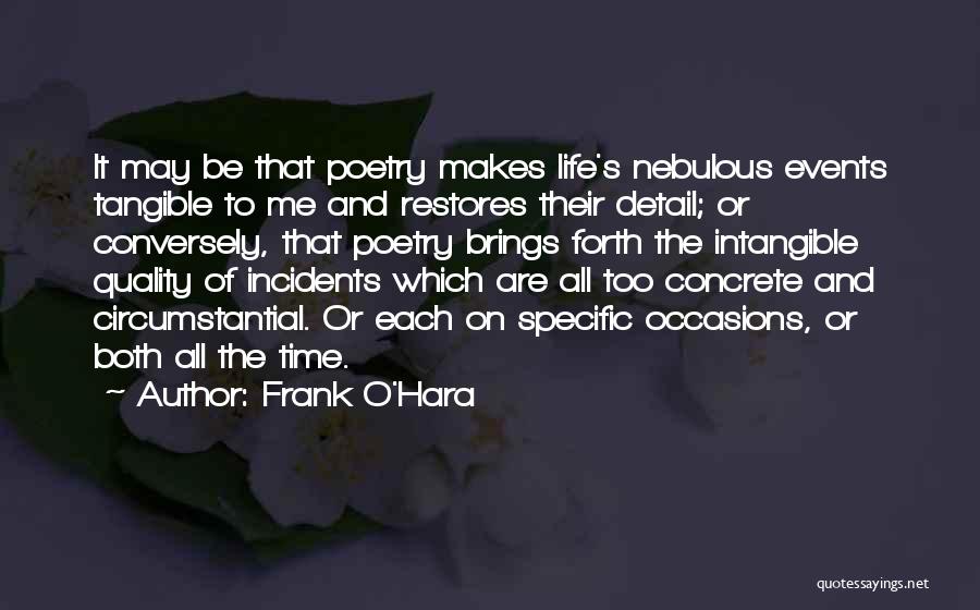 Frank O'Hara Quotes: It May Be That Poetry Makes Life's Nebulous Events Tangible To Me And Restores Their Detail; Or Conversely, That Poetry