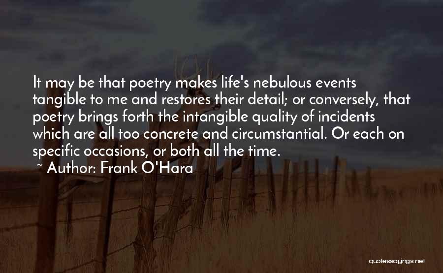 Frank O'Hara Quotes: It May Be That Poetry Makes Life's Nebulous Events Tangible To Me And Restores Their Detail; Or Conversely, That Poetry