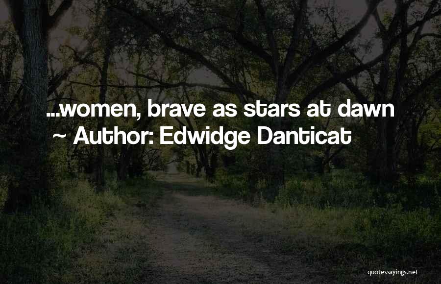 Edwidge Danticat Quotes: ...women, Brave As Stars At Dawn