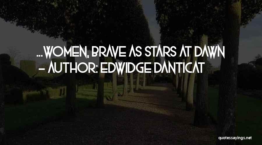 Edwidge Danticat Quotes: ...women, Brave As Stars At Dawn