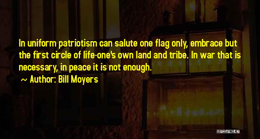 Bill Moyers Quotes: In Uniform Patriotism Can Salute One Flag Only, Embrace But The First Circle Of Life-one's Own Land And Tribe. In