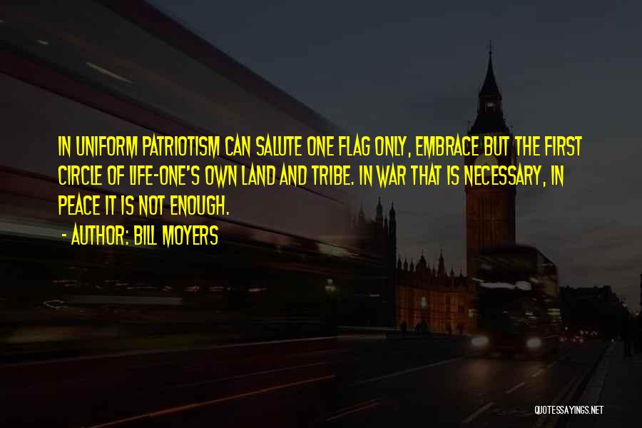 Bill Moyers Quotes: In Uniform Patriotism Can Salute One Flag Only, Embrace But The First Circle Of Life-one's Own Land And Tribe. In