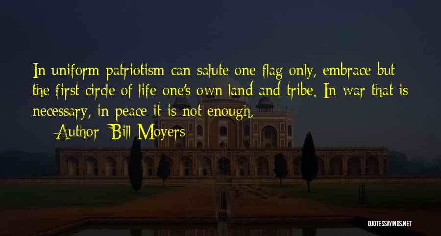 Bill Moyers Quotes: In Uniform Patriotism Can Salute One Flag Only, Embrace But The First Circle Of Life-one's Own Land And Tribe. In