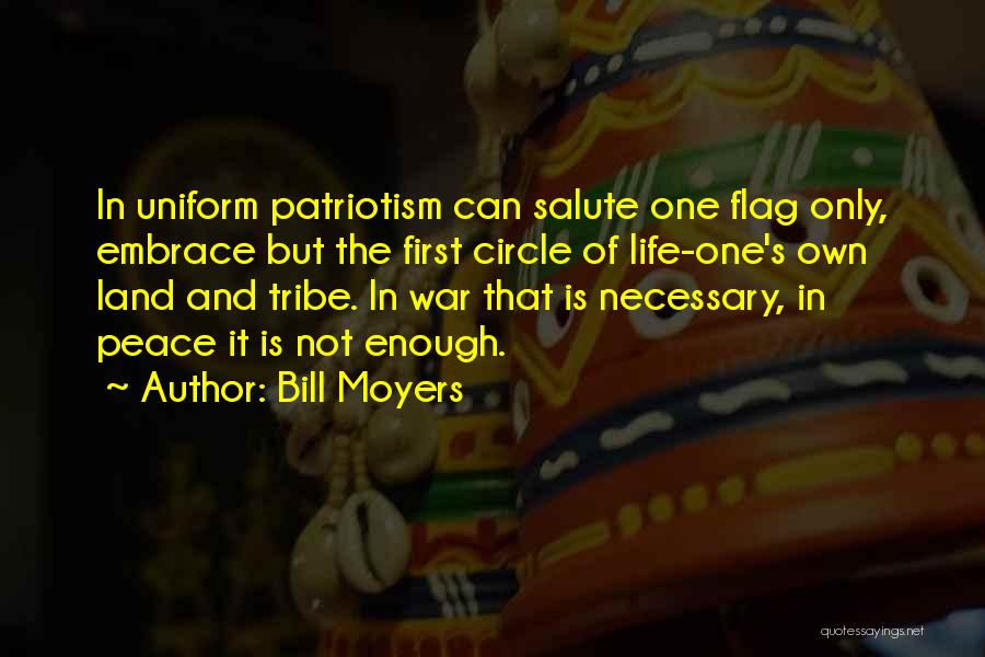 Bill Moyers Quotes: In Uniform Patriotism Can Salute One Flag Only, Embrace But The First Circle Of Life-one's Own Land And Tribe. In