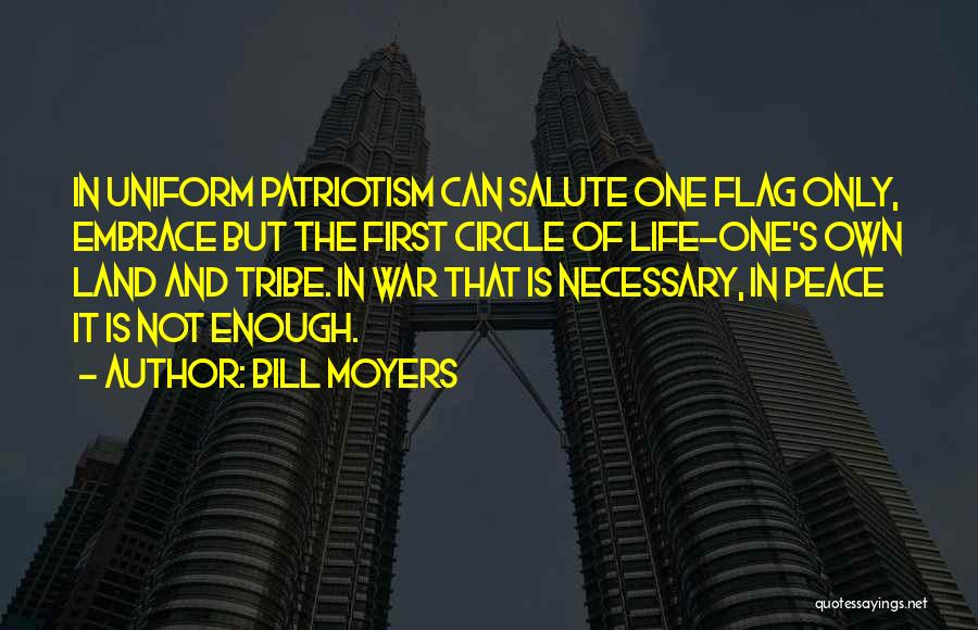 Bill Moyers Quotes: In Uniform Patriotism Can Salute One Flag Only, Embrace But The First Circle Of Life-one's Own Land And Tribe. In