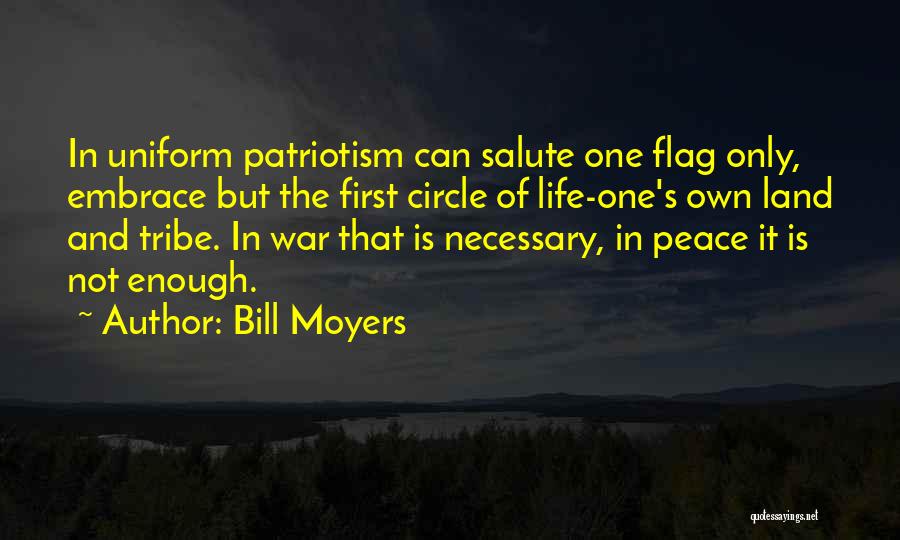 Bill Moyers Quotes: In Uniform Patriotism Can Salute One Flag Only, Embrace But The First Circle Of Life-one's Own Land And Tribe. In