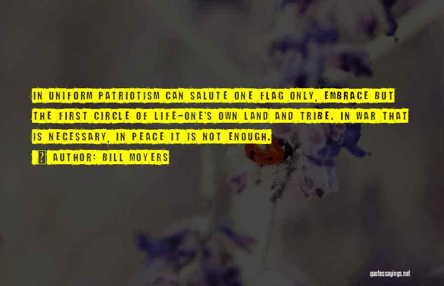 Bill Moyers Quotes: In Uniform Patriotism Can Salute One Flag Only, Embrace But The First Circle Of Life-one's Own Land And Tribe. In