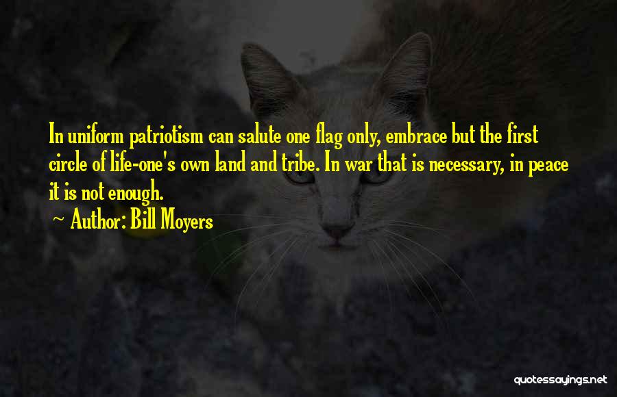 Bill Moyers Quotes: In Uniform Patriotism Can Salute One Flag Only, Embrace But The First Circle Of Life-one's Own Land And Tribe. In