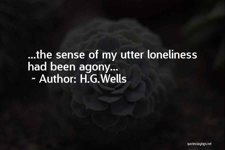 H.G.Wells Quotes: ...the Sense Of My Utter Loneliness Had Been Agony...