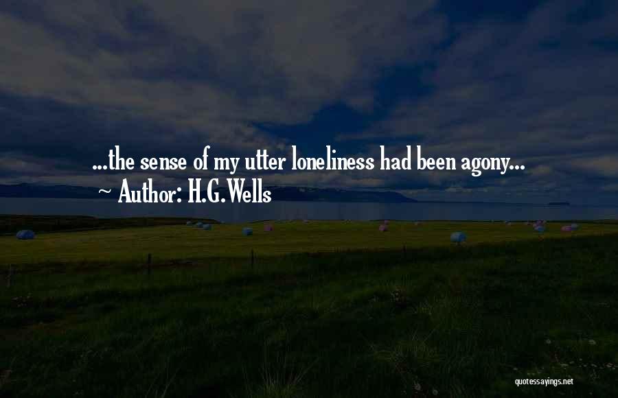 H.G.Wells Quotes: ...the Sense Of My Utter Loneliness Had Been Agony...