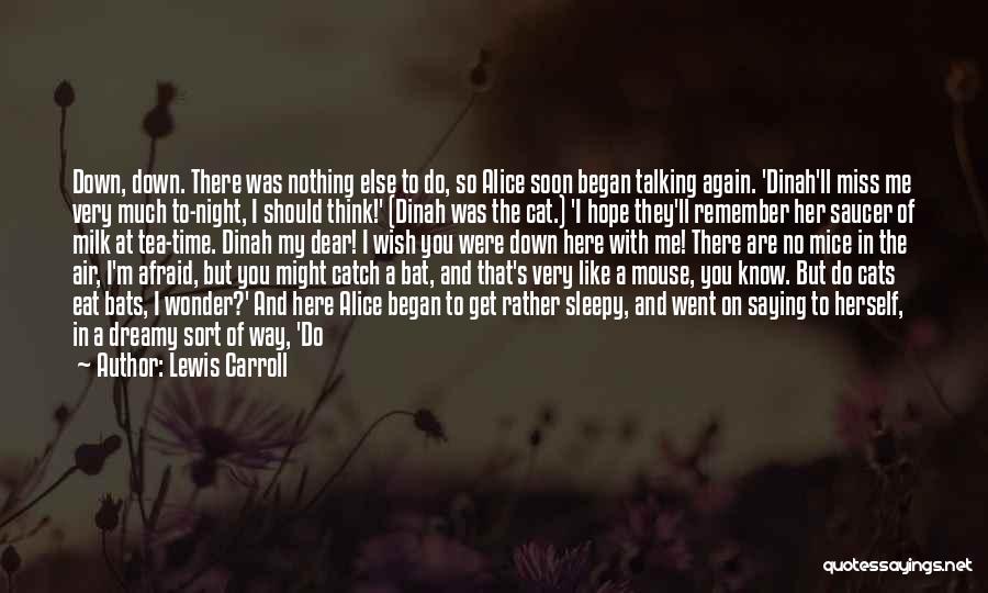 Lewis Carroll Quotes: Down, Down. There Was Nothing Else To Do, So Alice Soon Began Talking Again. 'dinah'll Miss Me Very Much To-night,