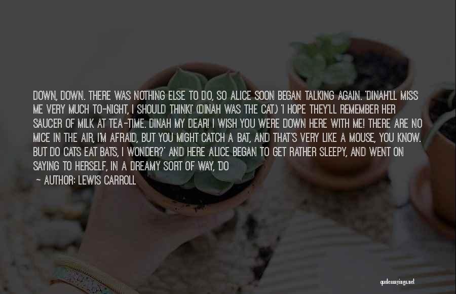 Lewis Carroll Quotes: Down, Down. There Was Nothing Else To Do, So Alice Soon Began Talking Again. 'dinah'll Miss Me Very Much To-night,