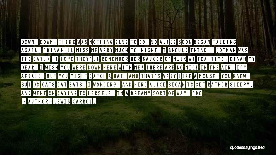 Lewis Carroll Quotes: Down, Down. There Was Nothing Else To Do, So Alice Soon Began Talking Again. 'dinah'll Miss Me Very Much To-night,