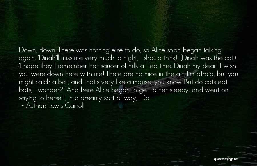 Lewis Carroll Quotes: Down, Down. There Was Nothing Else To Do, So Alice Soon Began Talking Again. 'dinah'll Miss Me Very Much To-night,