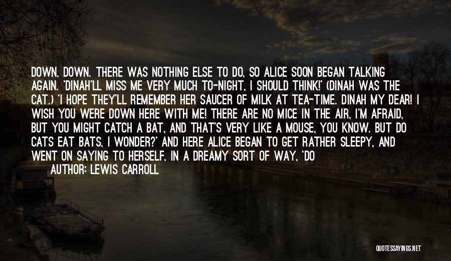 Lewis Carroll Quotes: Down, Down. There Was Nothing Else To Do, So Alice Soon Began Talking Again. 'dinah'll Miss Me Very Much To-night,