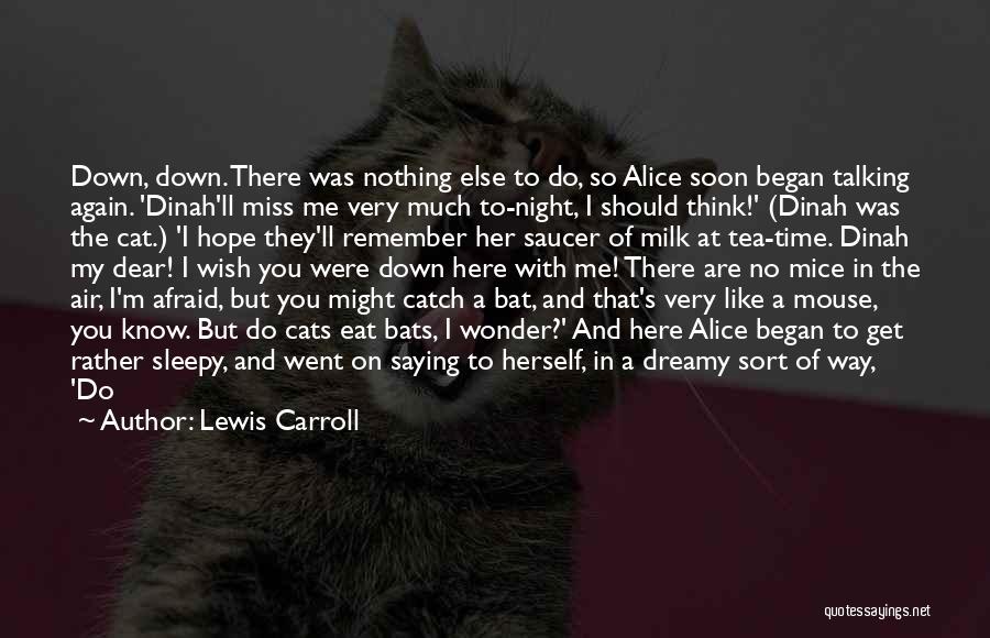 Lewis Carroll Quotes: Down, Down. There Was Nothing Else To Do, So Alice Soon Began Talking Again. 'dinah'll Miss Me Very Much To-night,