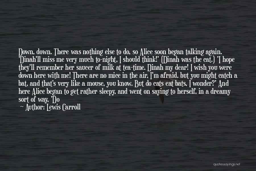 Lewis Carroll Quotes: Down, Down. There Was Nothing Else To Do, So Alice Soon Began Talking Again. 'dinah'll Miss Me Very Much To-night,