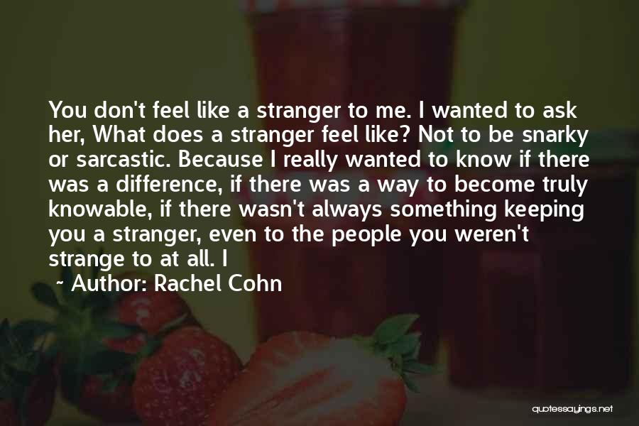 Rachel Cohn Quotes: You Don't Feel Like A Stranger To Me. I Wanted To Ask Her, What Does A Stranger Feel Like? Not