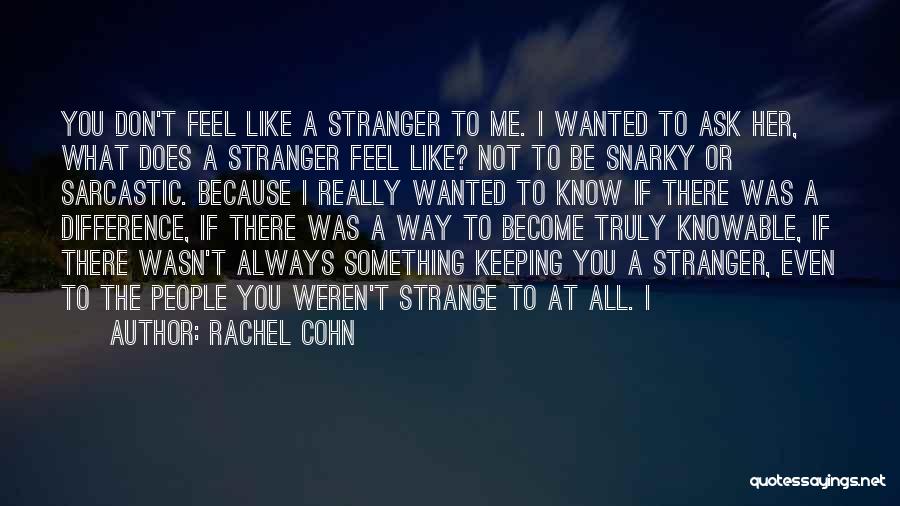 Rachel Cohn Quotes: You Don't Feel Like A Stranger To Me. I Wanted To Ask Her, What Does A Stranger Feel Like? Not