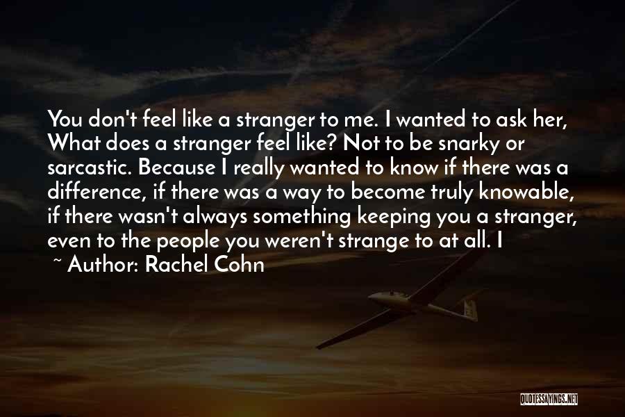 Rachel Cohn Quotes: You Don't Feel Like A Stranger To Me. I Wanted To Ask Her, What Does A Stranger Feel Like? Not