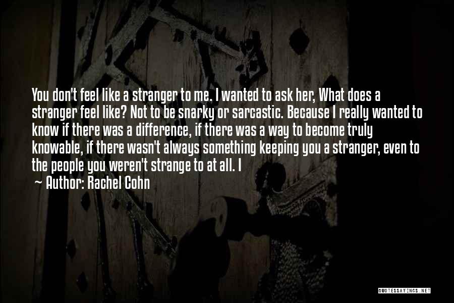 Rachel Cohn Quotes: You Don't Feel Like A Stranger To Me. I Wanted To Ask Her, What Does A Stranger Feel Like? Not